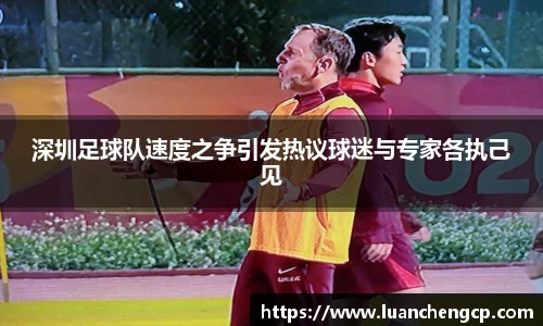 深圳足球队速度之争引发热议球迷与专家各执己见