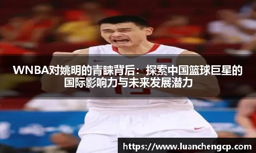 WNBA对姚明的青睐背后：探索中国篮球巨星的国际影响力与未来发展潜力