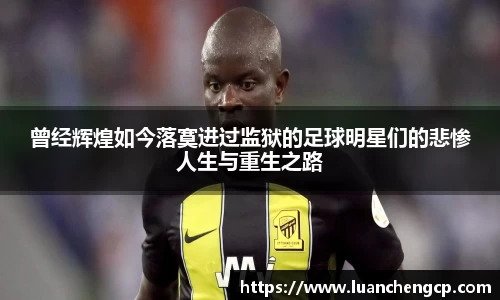 曾经辉煌如今落寞进过监狱的足球明星们的悲惨人生与重生之路