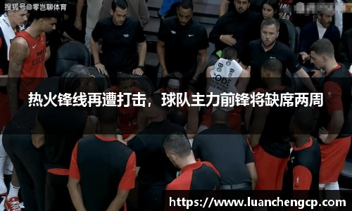 热火锋线再遭打击，球队主力前锋将缺席两周