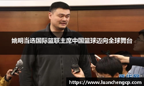 姚明当选国际篮联主席中国篮球迈向全球舞台