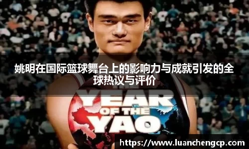 姚明在国际篮球舞台上的影响力与成就引发的全球热议与评价