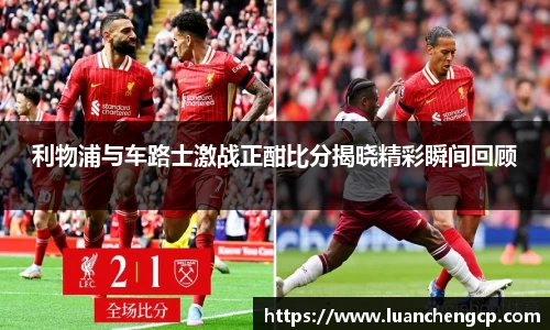 利物浦与车路士激战正酣比分揭晓精彩瞬间回顾