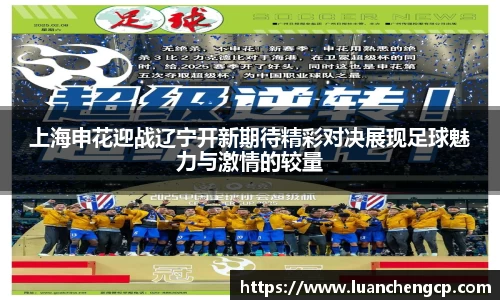 上海申花迎战辽宁开新期待精彩对决展现足球魅力与激情的较量