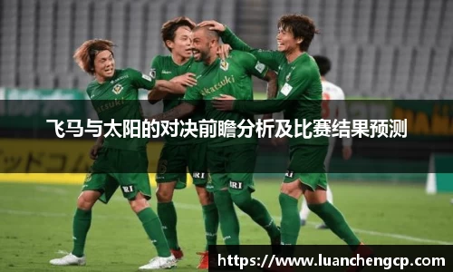飞马与太阳的对决前瞻分析及比赛结果预测