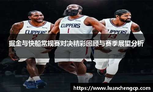 掘金与快船常规赛对决精彩回顾与赛季展望分析