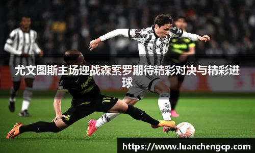 尤文图斯主场迎战森索罗期待精彩对决与精彩进球