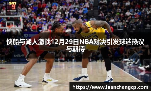 快船与湖人激战12月29日NBA对决引发球迷热议与期待