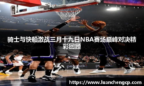 骑士与快船激战三月十九日NBA赛场巅峰对决精彩回顾