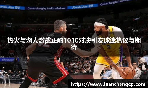 热火与湖人激战正酣1010对决引发球迷热议与期待
