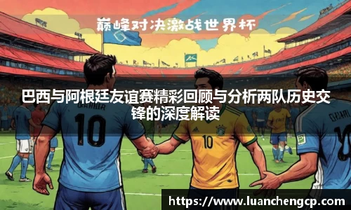 巴西与阿根廷友谊赛精彩回顾与分析两队历史交锋的深度解读