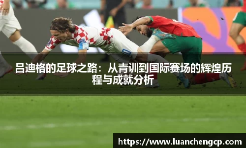 吕迪格的足球之路：从青训到国际赛场的辉煌历程与成就分析