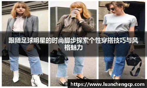 跟随足球明星的时尚脚步探索个性穿搭技巧与风格魅力