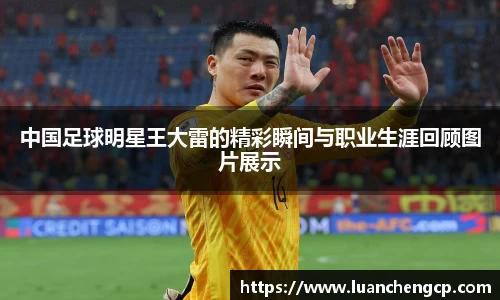 中国足球明星王大雷的精彩瞬间与职业生涯回顾图片展示